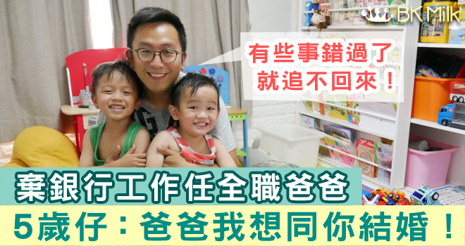 【父親節】全職爸爸棄銀行工作  賺回5歲仔的愛：爸爸，我想同你結婚！