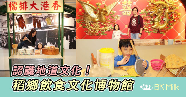 【親子遊】認識香港！ 稻鄉飲食文化博物館