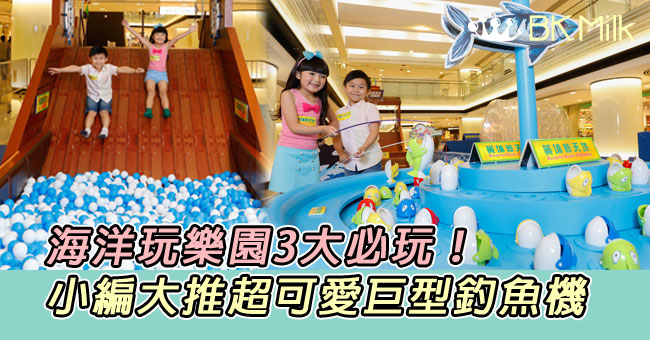 【親子遊】海洋玩樂園3大必玩!巨型釣魚機.滑梯波波池.水泡滾滾球
