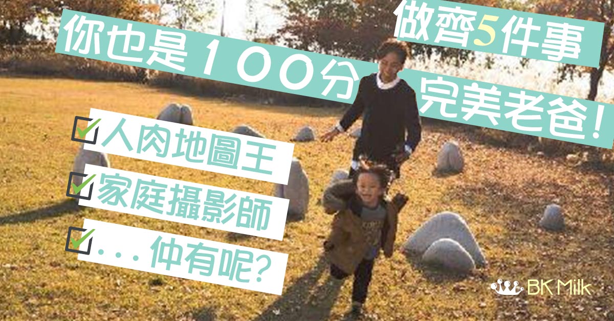 【爸爸做得到】老婆盤點絕世好爸特質:有齊5點你就是完美的了!