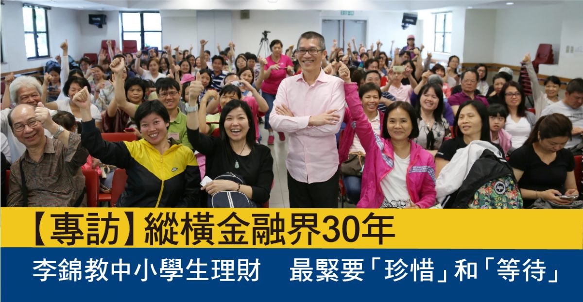 【專訪】縱橫金融界30年　李錦教中小學生理財　最緊要「珍惜」和「等待」