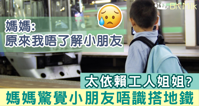 太依賴工人令親子關係疏離  媽媽驚覺小朋友唔識搭地鐵