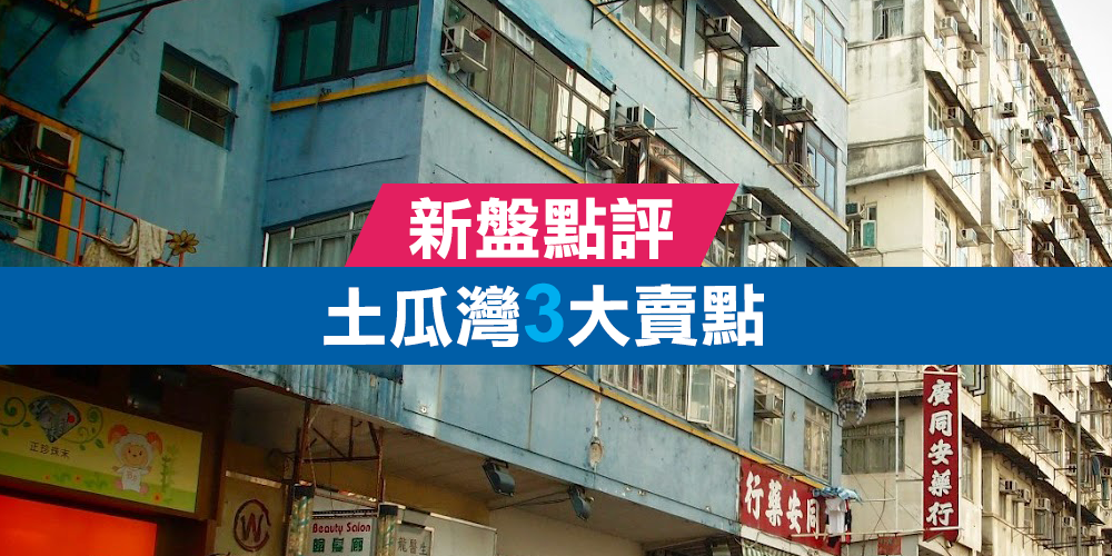 新盤點評：土瓜灣3大賣點