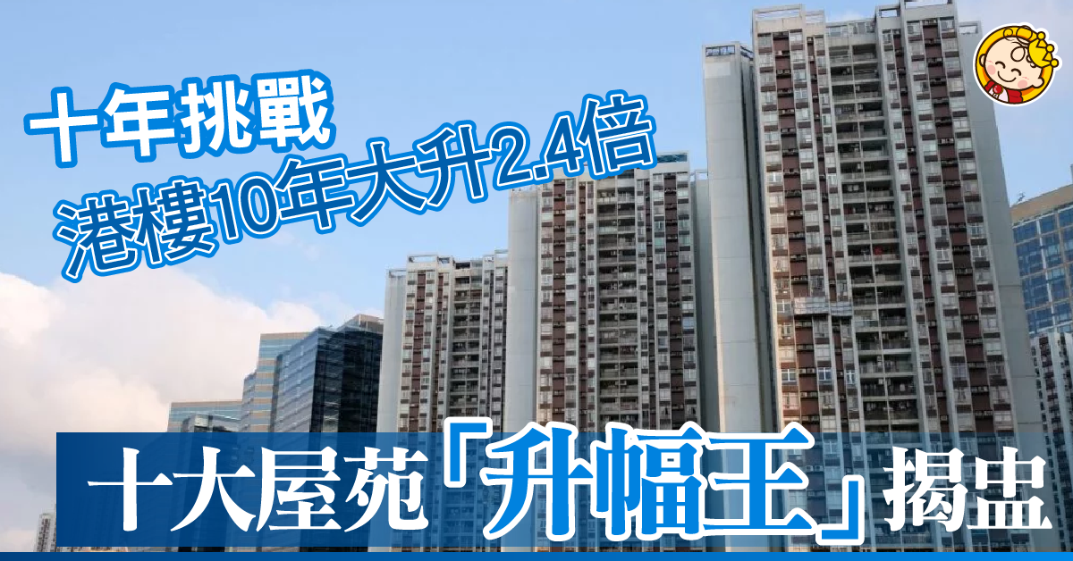 【十年挑戰】港樓10年大升2.4倍 十大屋苑「升幅王」揭盅