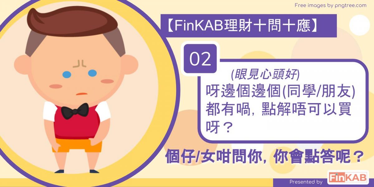 (眼見心頭好)阿邊個邊個(同學/朋友)都有喎，點解唔可以買呀？