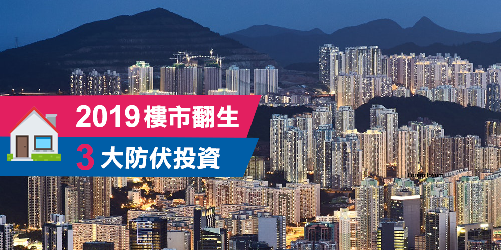2019 樓市翻生3大防伏投資