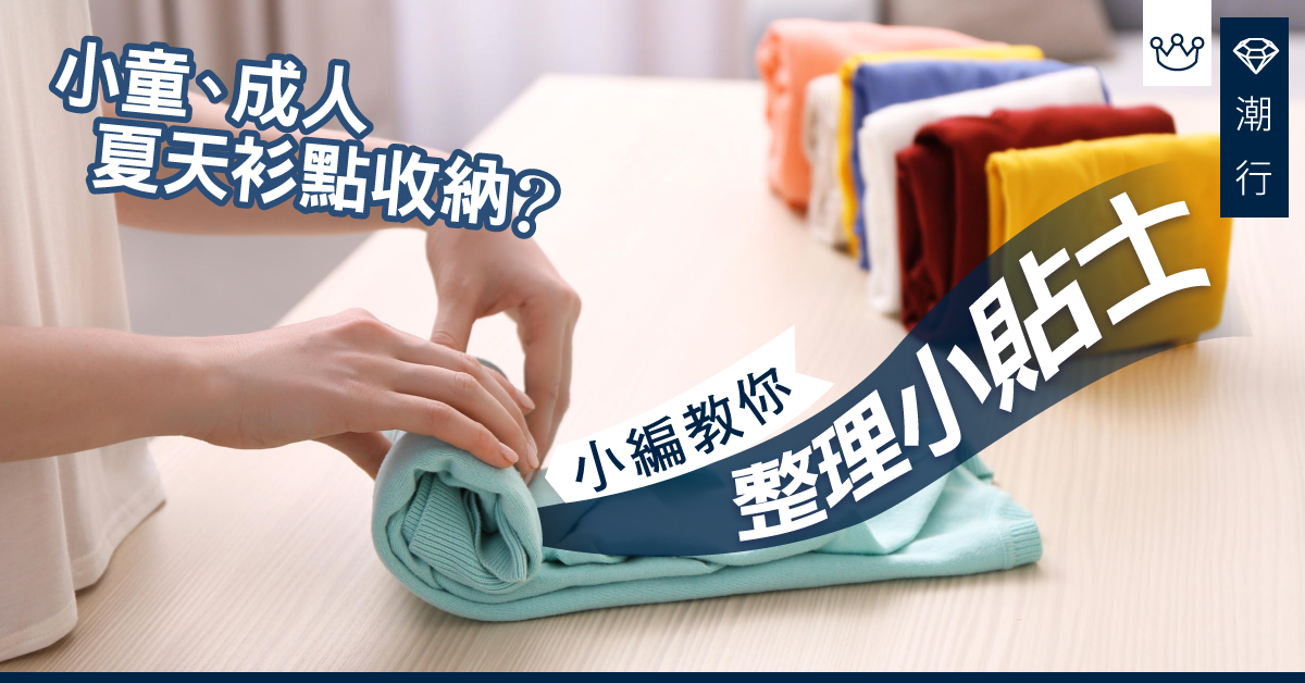 夏天小童、成人衣物如何收納最慳位？小編教你整理小貼士