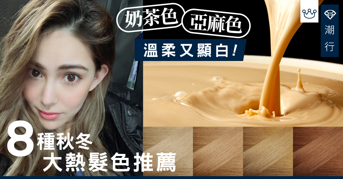 【秋冬2019】奶茶色、亞麻色　顯白有氣質！8種大熱秋冬髮色推薦