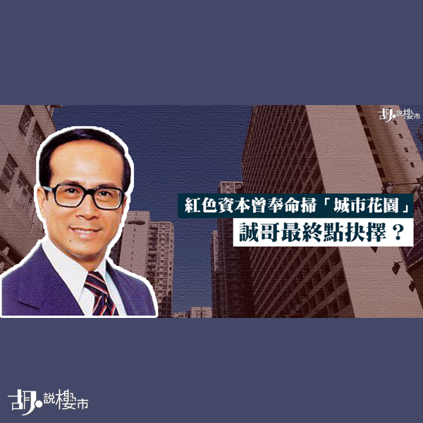 胡．說歷史：紅色資本曾奉命掃「城市花園」 誠哥最終點抉擇？