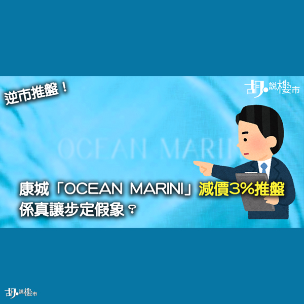 【逆市推盤】康城「OCEAN MARINI」減價3%推盤 係真讓步定假象？