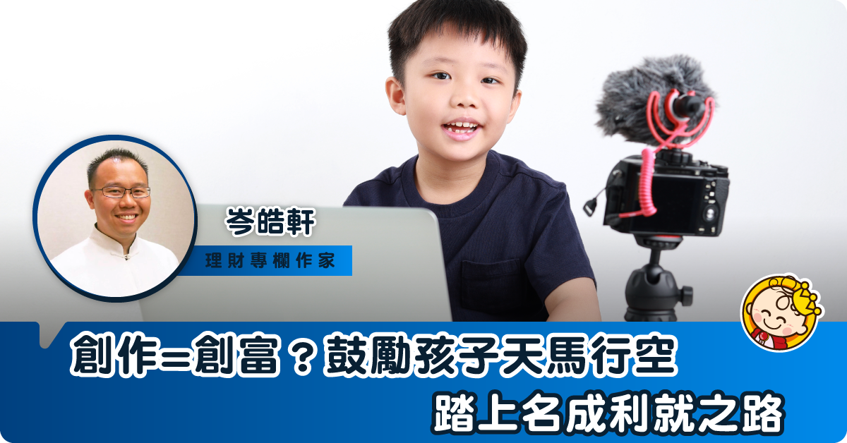 踏上Youtuber名成利就之路？創富就是鼓勵孩子創作？