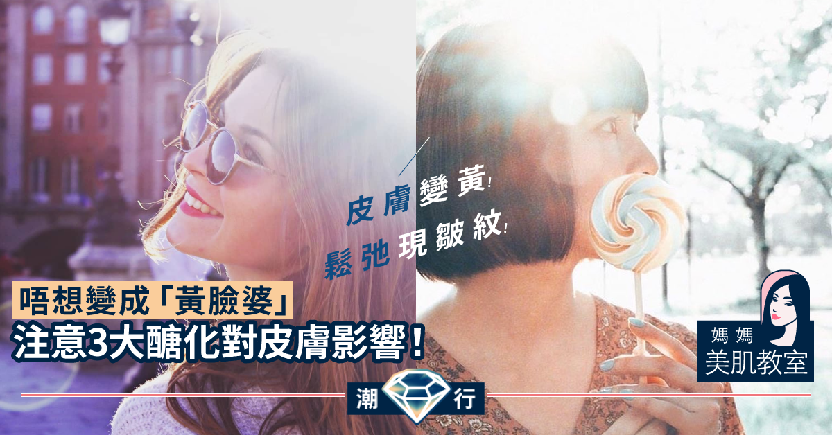 【媽媽美肌教室】皮膚變黃！鬆弛現皺紋！「醣化」對皮膚的3大影響