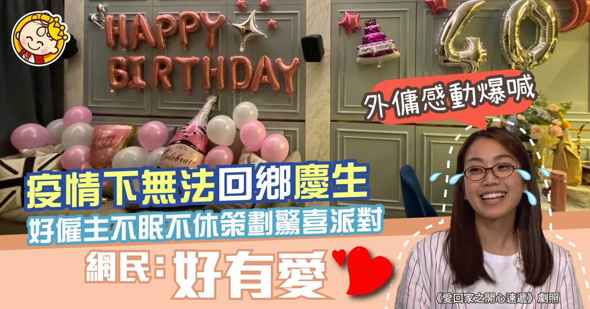 【善待好姐姐】不捨外傭無法回鄉慶生 港媽不眠不休佈置驚喜派對