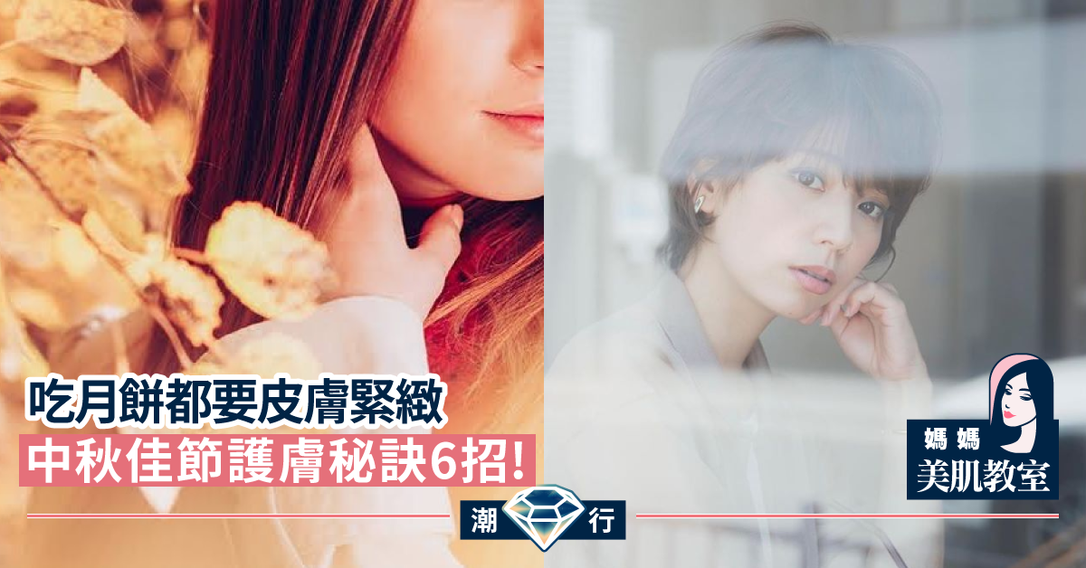 【媽媽美肌教室】吃月餅都要皮膚緊緻 中秋佳節護膚秘訣6招