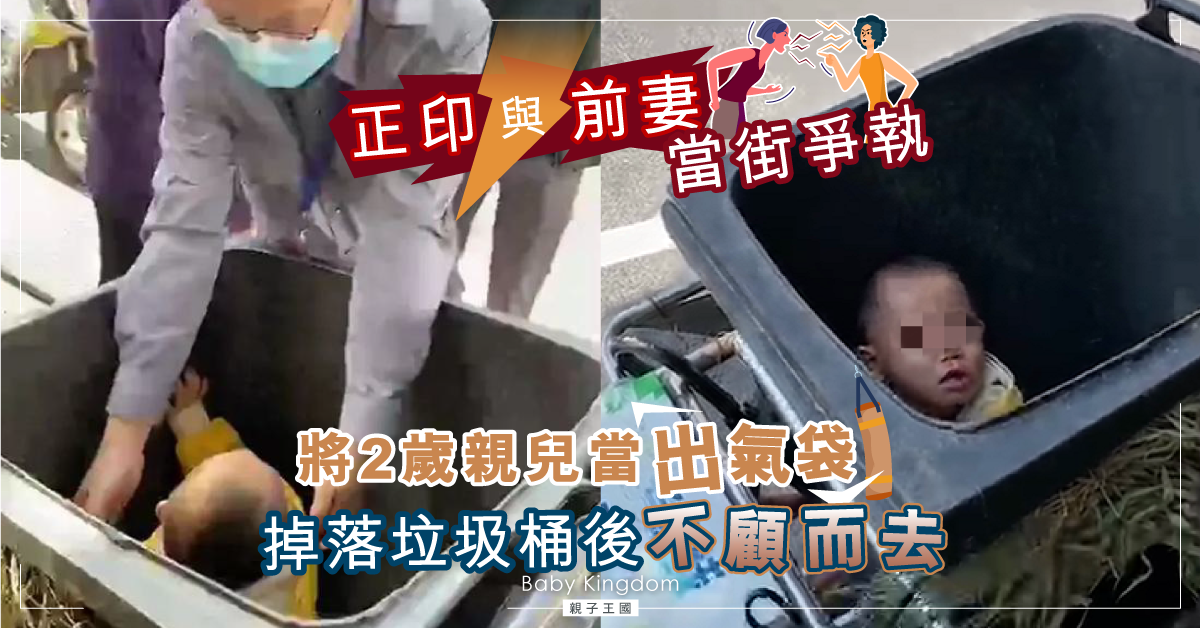 正印與前妻起紛爭 情緒失控將2歲親仔扔進垃圾桶後不顧而去