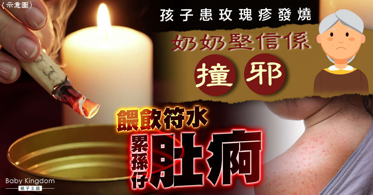 【迷信】孩子患玫瑰疹發燒 奶奶堅信「撞邪」餵符水累孫仔肚痾