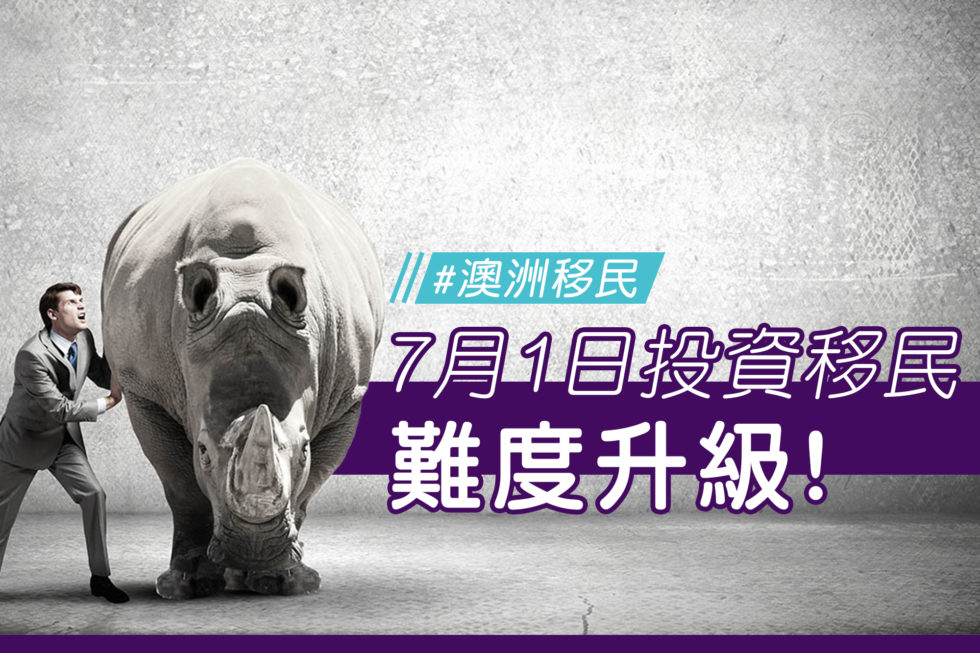 【移民澳洲】投資移民趁現在！7月1日後申請將難度升級