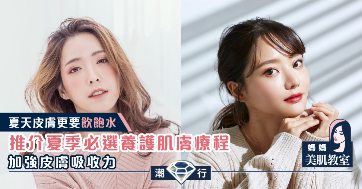 【媽媽美肌教室】夏季必選的養護肌膚療程 （二）加強皮膚吸收力