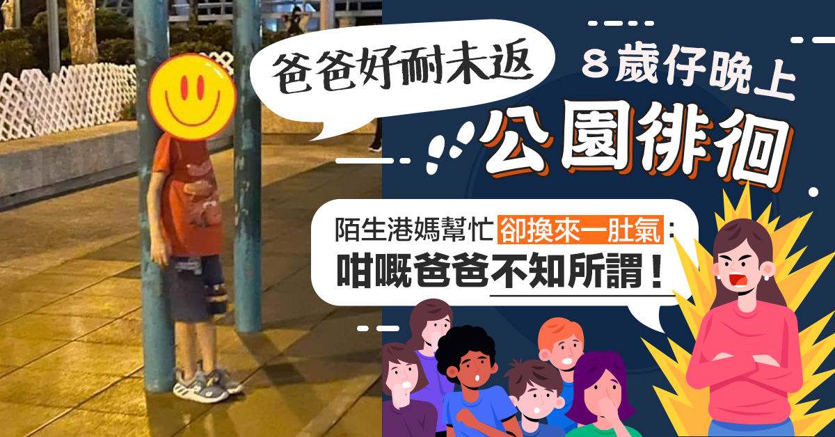 【疏忽照顧】8歲仔晚上徘徊公園 陌生港媽相助換來一肚氣