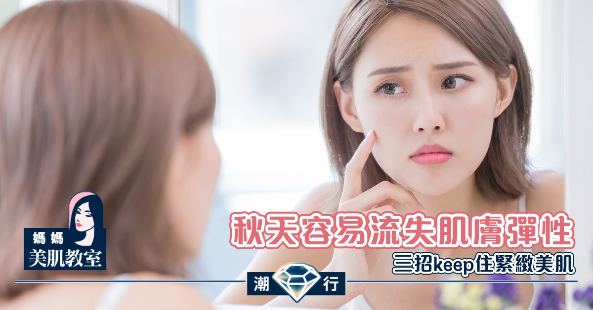 【媽媽美肌教室】應對「秋老虎」對肌膚的三大損害：（一）彈性流失