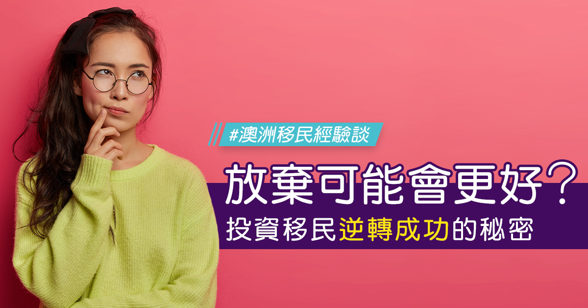 【澳洲移民】放棄可能會更好？投資移民逆轉成功的秘密