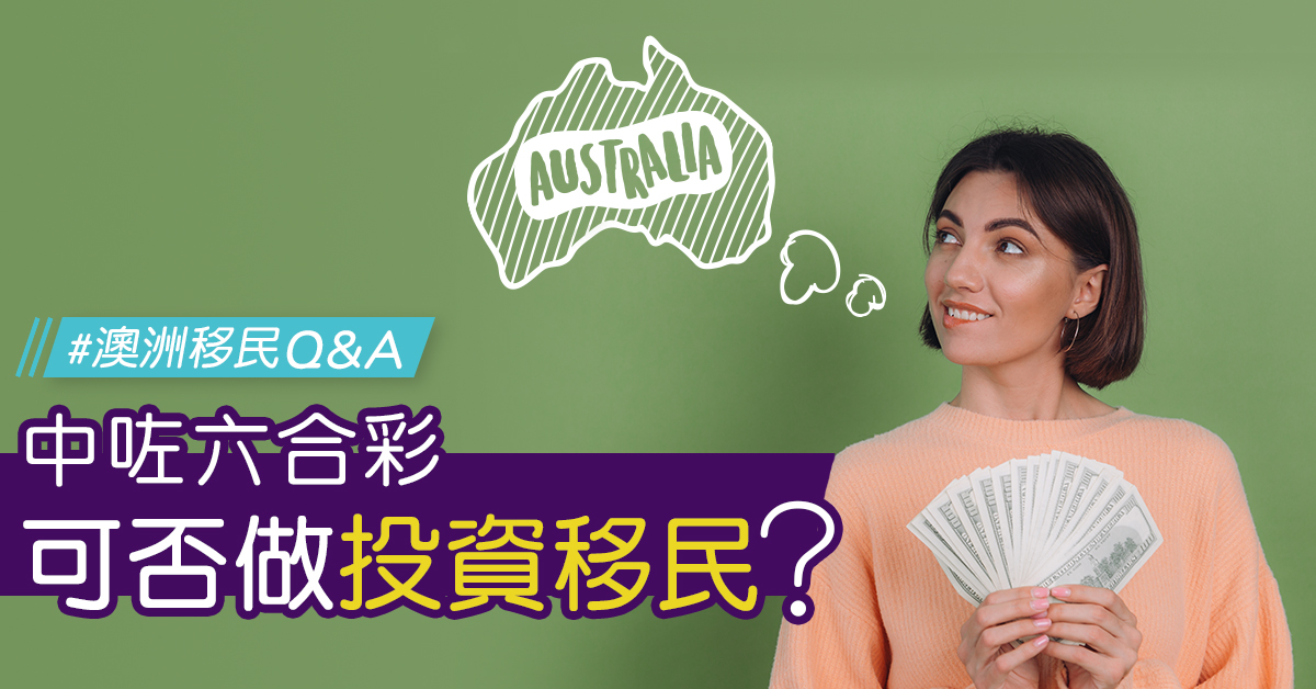 【澳洲移民Q&A】中六合彩可否做投資移民？