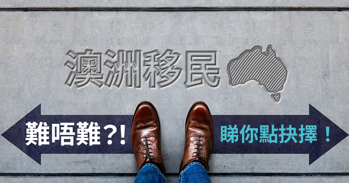 【澳洲移民】澳洲移民難唔難?!睇你點抉擇!