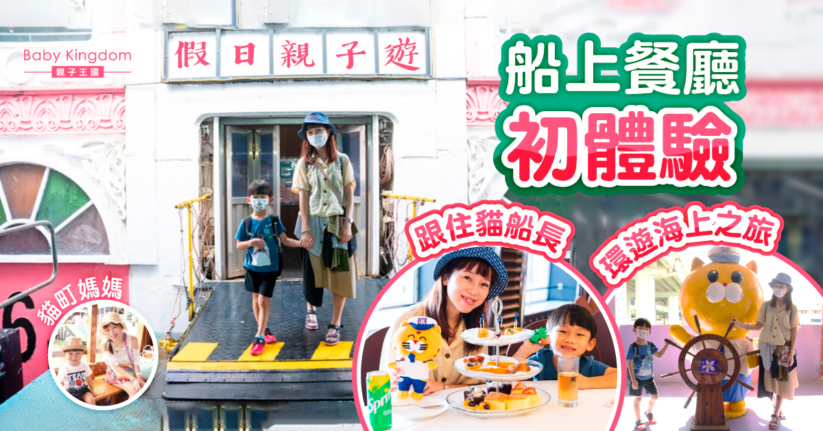 【親子好去處】假日親子遊！與孩子去貓船長海上餐廳  首嚐船上餐廳下午茶