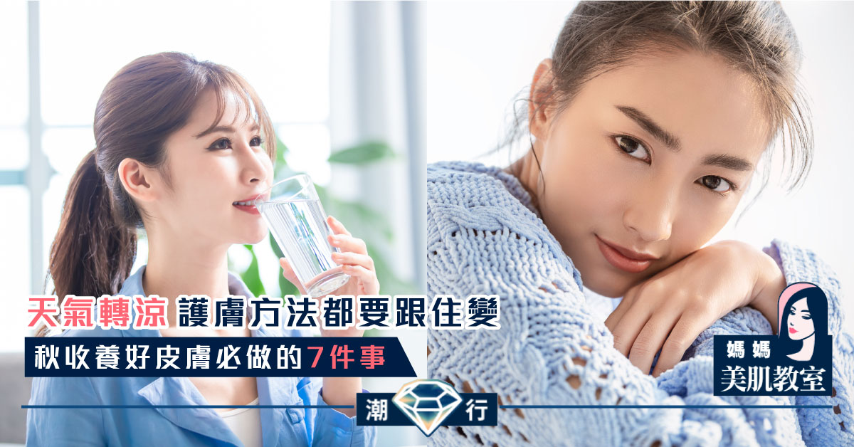 【媽媽美肌教室】秋收肌膚好質素必做的7件事