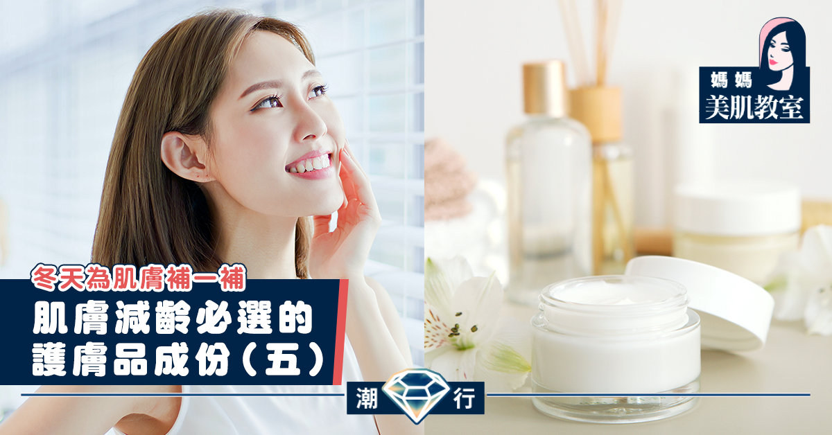【媽媽美肌教室】肌膚減齡必選的護膚品成份（五）