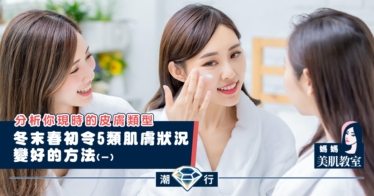 【媽媽美肌教室】冬末春初令5類肌膚狀況變好的方法（一）