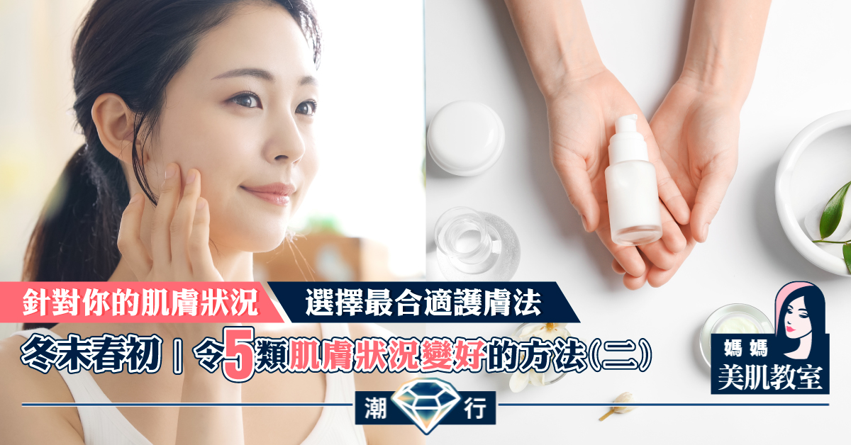 【媽媽美肌教室】冬末春初令5類肌膚狀況變好的方法（二）