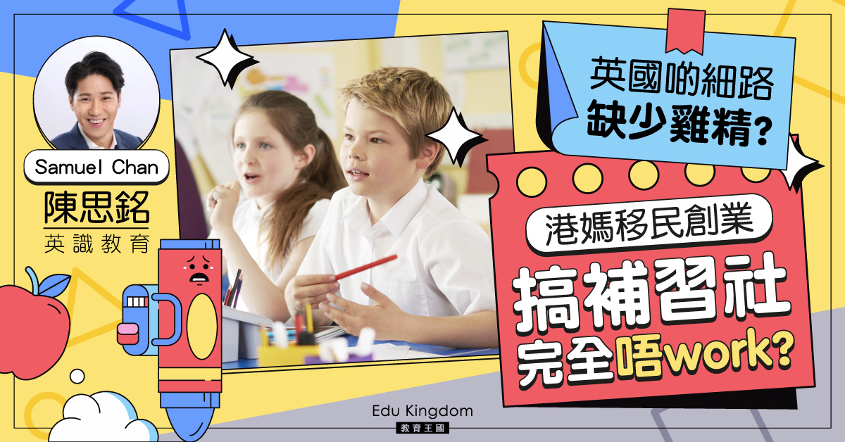 【移民英國】英國啲細路缺少雞精？港媽創業搞補習社行得通嗎？