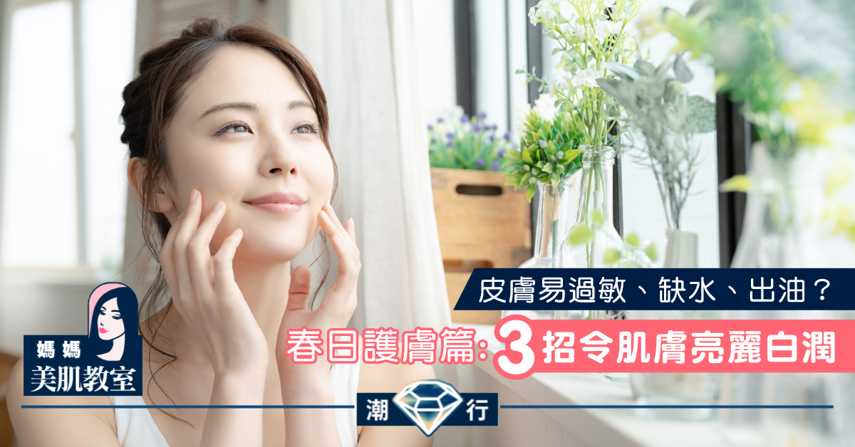 【媽媽美肌教室】春日護膚篇：3招令肌膚亮麗白潤