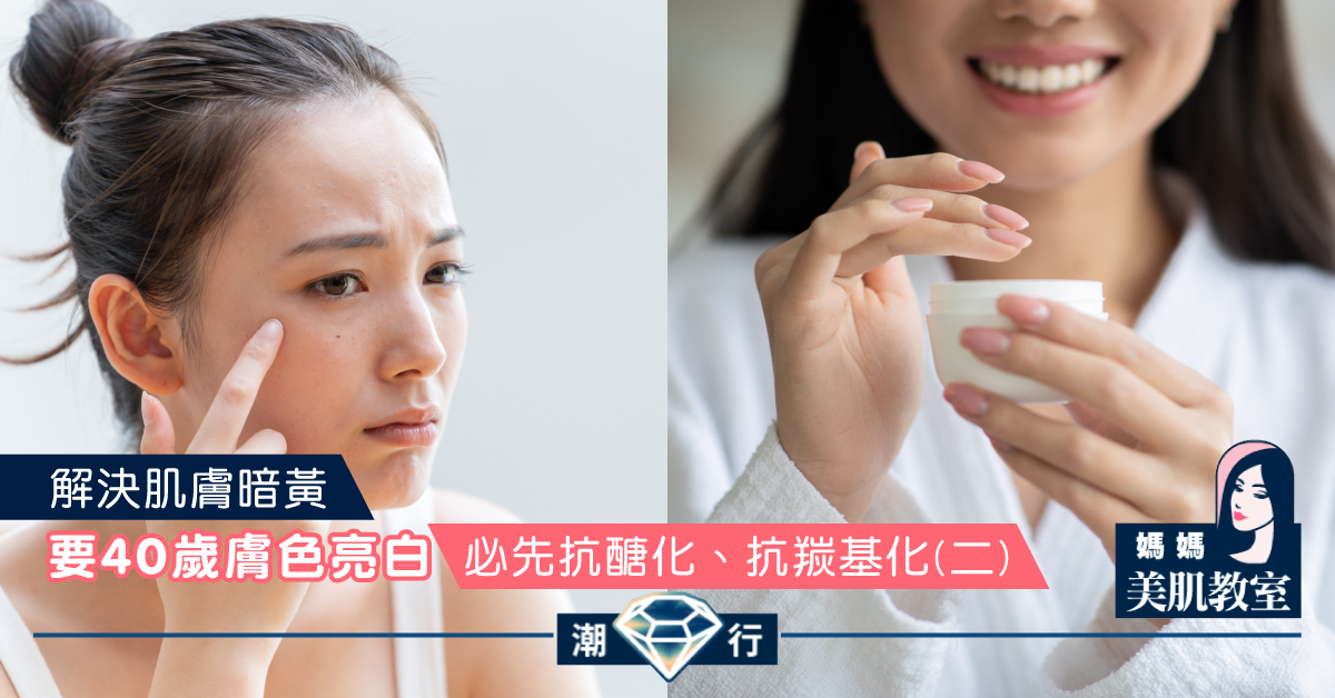 【媽媽美肌教室】要40歲膚色亮白 必先抗醣化、抗羰基化（二）