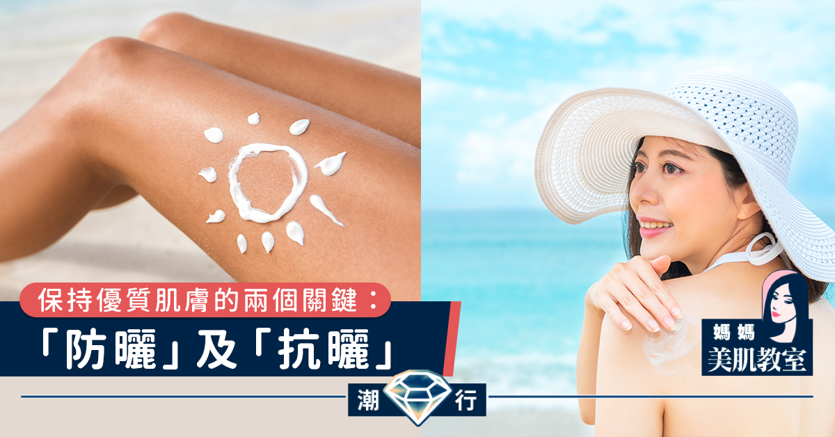 【媽媽美肌教室】保持優質肌膚的兩個關鍵：「防曬」及「抗曬」