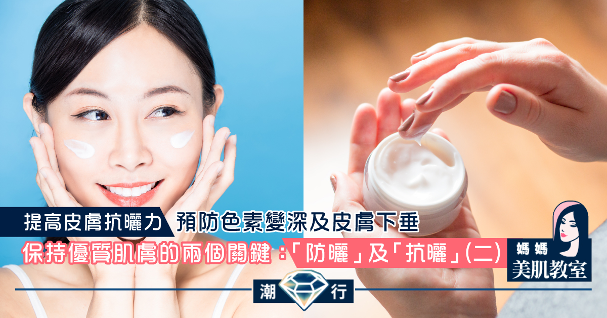 【媽媽美肌教室】保持優質肌膚的兩個關鍵：「防曬」及「抗曬」（二）