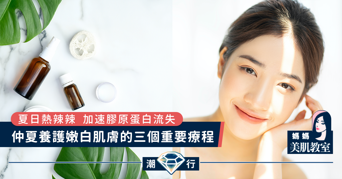 【媽媽美肌教室】仲夏養護嫩白肌膚的三個重要療程