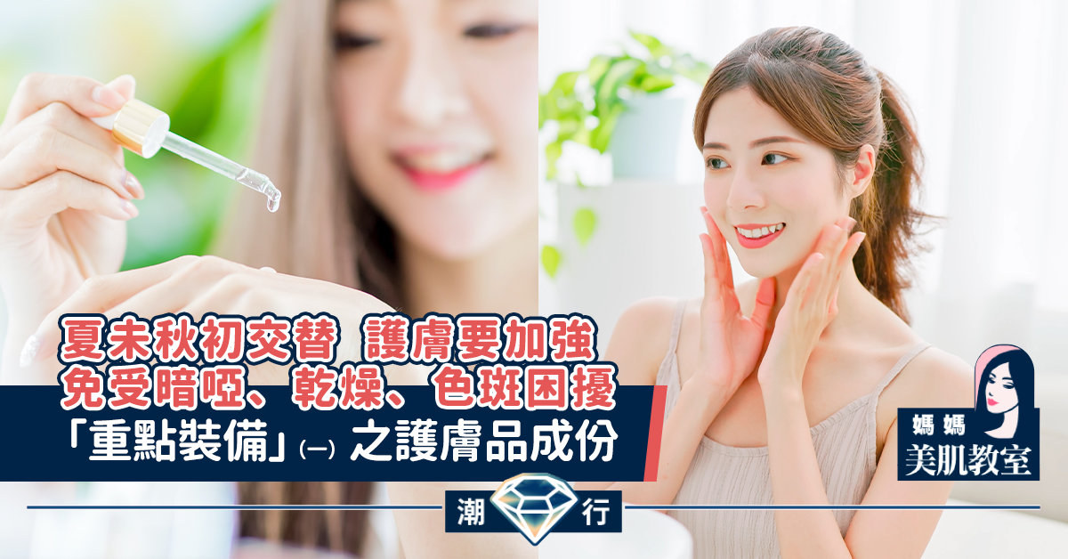 【媽媽美肌教室】夏未秋初交替 「重點裝備」（一）之護膚品成份