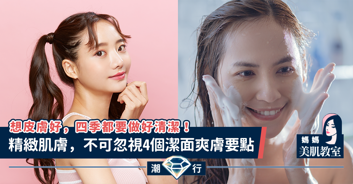 【媽媽美肌教室】精緻肌膚，不可忽視4個潔面爽膚要點