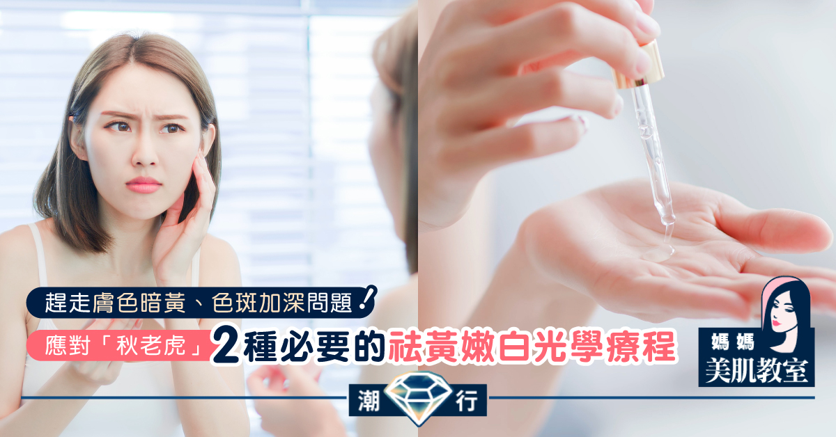 【媽媽美肌教室】應對「秋老虎」，2種必要的祛黃嫩白光學療程