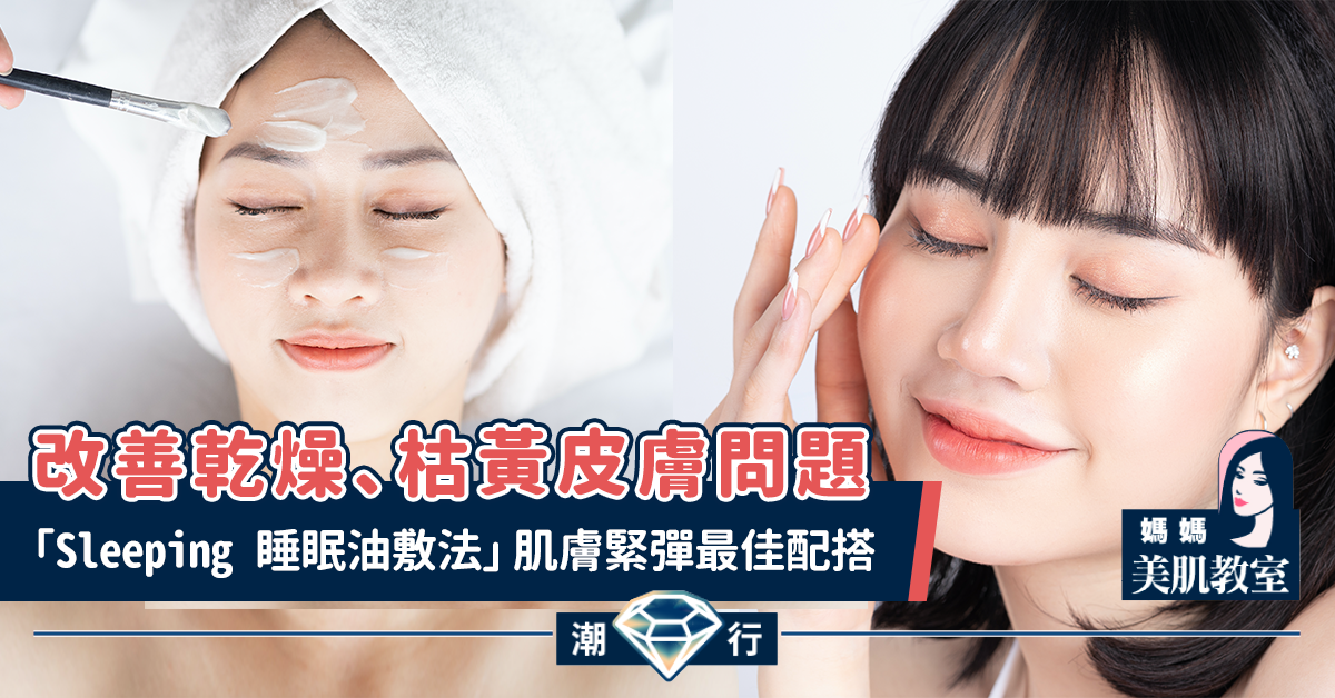 【媽媽美肌教室】「Sleeping 睡眠油敷法」肌膚緊彈最佳配搭