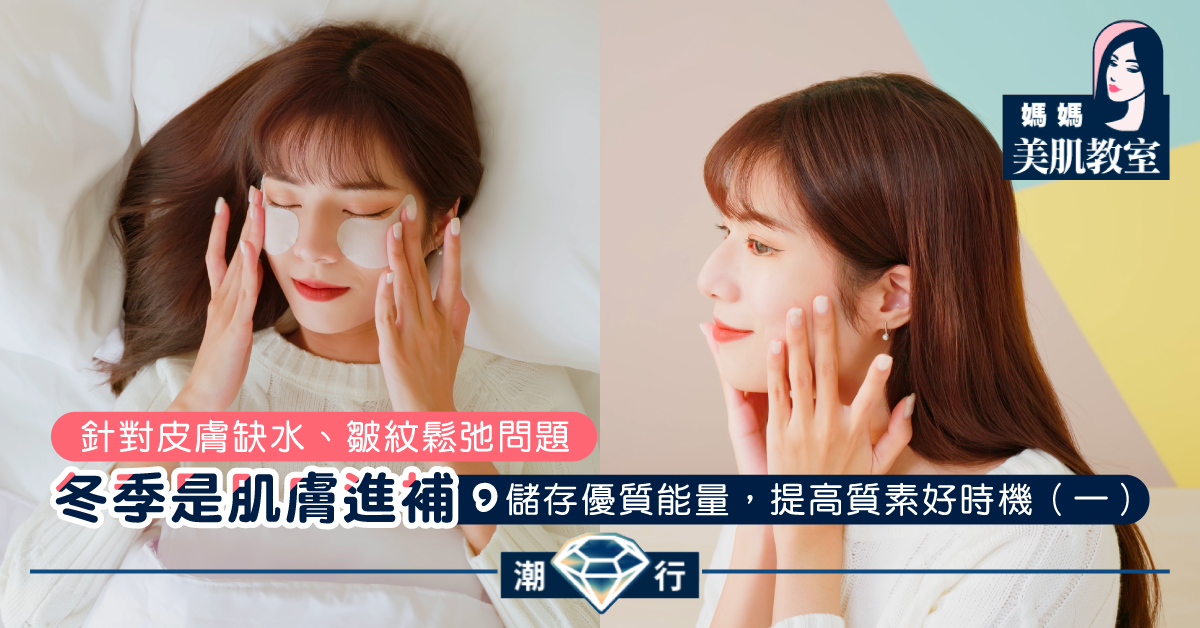 【媽媽美肌教室】冬季是肌膚進補,儲存優質能量,提高質素好時機(一)