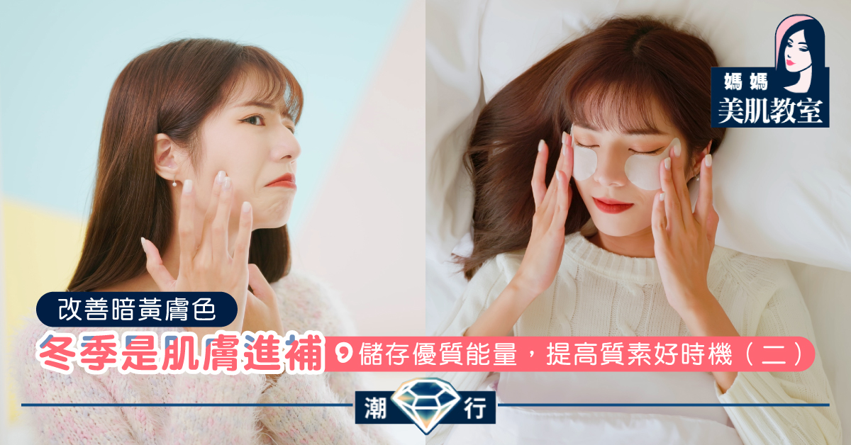 【媽媽美肌教室】冬季是肌膚進補，儲存優質能量，提高質素好時機（二）