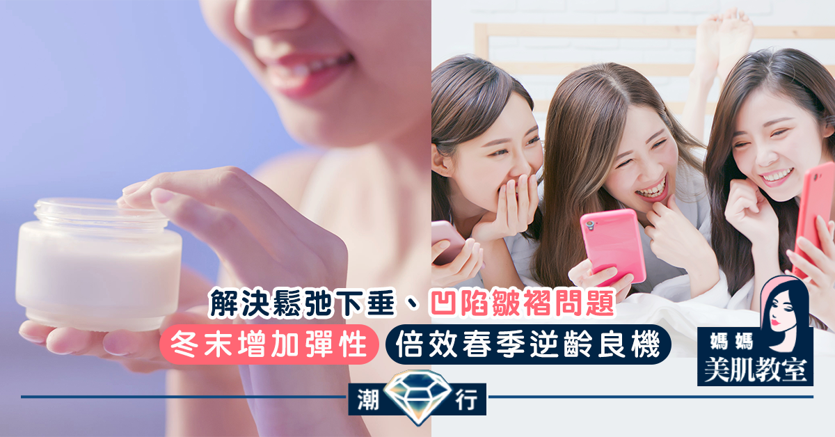 【媽媽美肌教室】冬末增加彈性．倍效春季逆齡良機