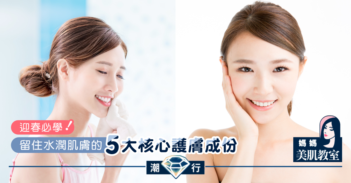 【媽媽美肌教室】迎春必學．留住水潤肌膚的5大核心護膚成份