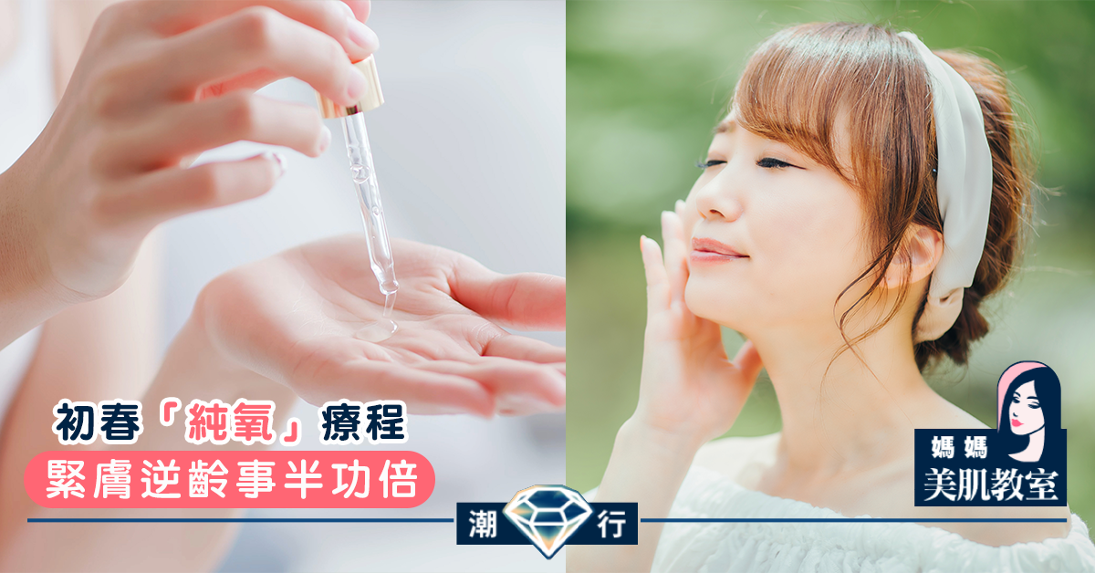【媽媽美肌教室】初春「純氧」療程．緊膚逆齡事半功倍