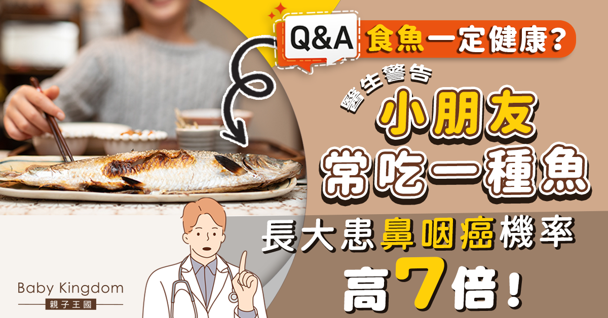 【兒童健康】小朋友常吃一種魚患鼻咽癌機會增7倍!醫生:越細食患癌機率越高