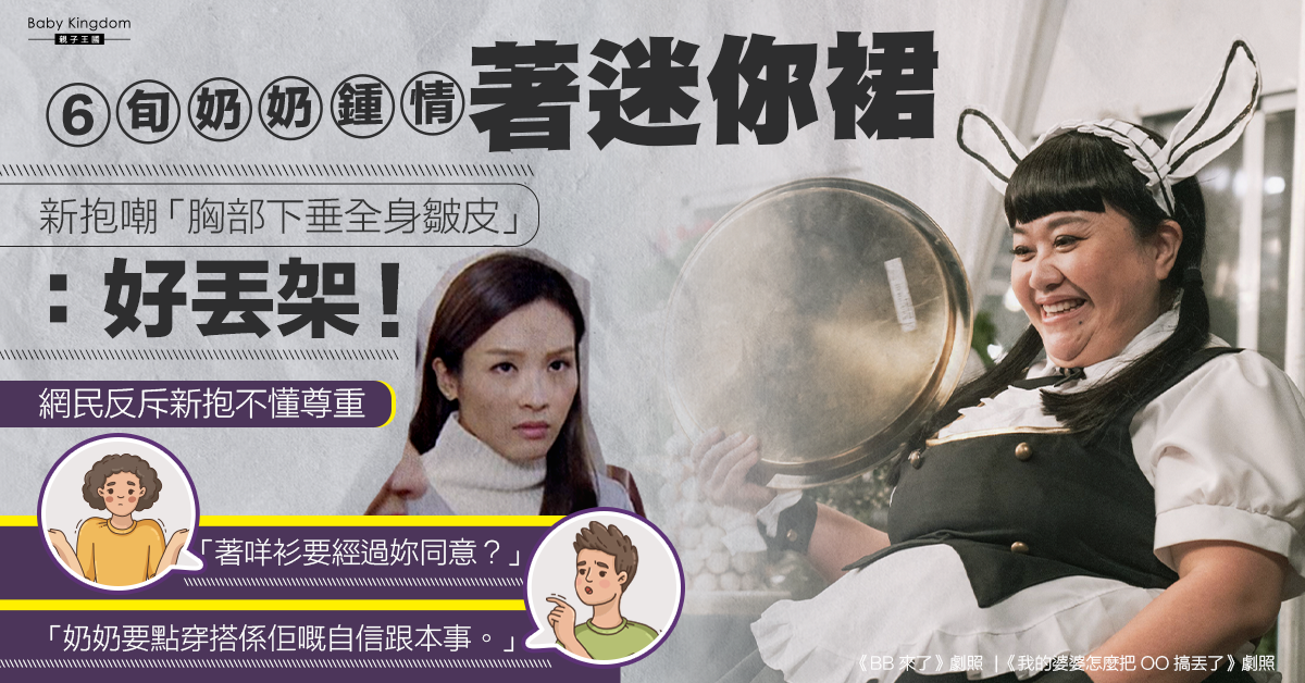 【毒舌新抱】6旬奶奶鍾情著迷你裙 新抱嘲「全身皺皮」嫌丟臉被網民鬧爆