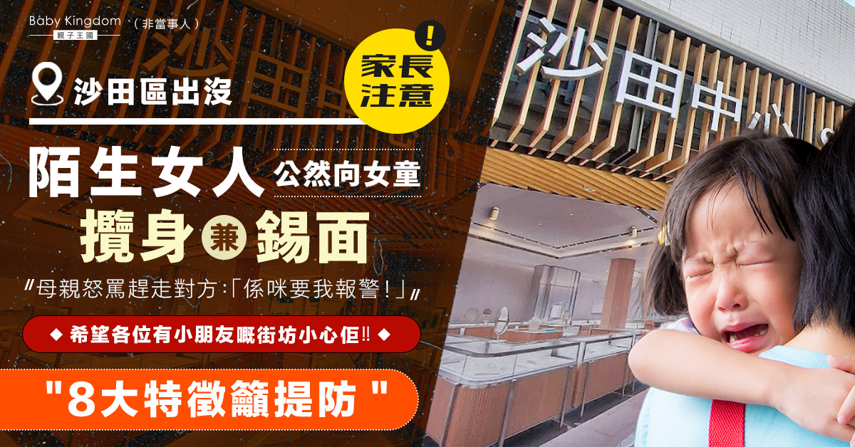 【兒童安全】沙田區傳有陌生女人專向幼童落手「攬身兼錫面」 列8大特徵籲提防